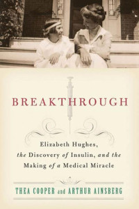Thea Cooper, Arthur Ainsberg — Breakthrough: Elizabeth Hughes, the Discovery of Insulin, and the Making of a Medical Miracle