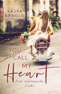 Kajsa Arnold — You call my heart: Eine italienische Liebe (German Edition)