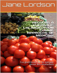 Jane Lordson — RECOURS À L'HERBALE: L'ALIMENTATION COMME APPROCHE DE MÉDICINE: La guérison de la nature pour les maladies (French Edition)