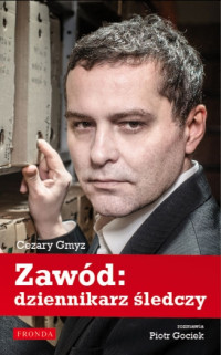 Cezary Gmyz — Cezary Gmyz - Zawód dziennikarz śledczy