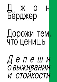 Джон Бёрджер — Дорожи тем, что ценишь. Депеши о выживании и стойкости