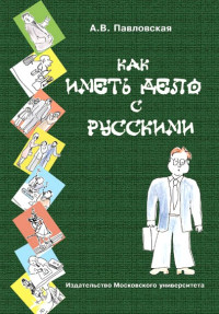 Анна Валентиновна Павловская — Как иметь дело с русскими. Путеводитель по России для деловых людей