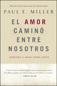 Paul E. Miller — El Amor caminó entre nosotros. Aprenda a amar como Jesús