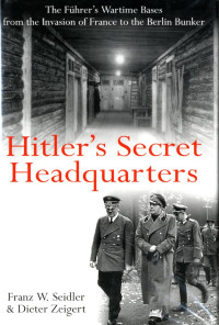 Franz Wilhelm Seidler, Dieter Zeigert — Hitler's Secret Headquarters: The Führer's Wartime Bases, From the Invasion of France to the Berlin Bunker