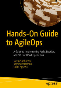 Navin Sabharwal & Raminder Rathore & Udita Agrawal — Hands-On Guide to AgileOps: A Guide to Implementing Agile, DevOps, and SRE for Cloud Operations