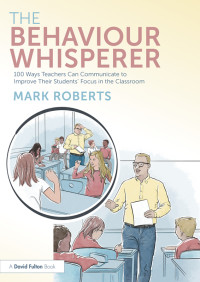 Mark Roberts — The Behaviour Whisperer: 100 Ways Teachers Can Communicate to Improve Their Students' Focus in the Classroom