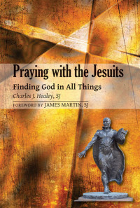 Charles J. Healey, SJ — Praying with the Jesuits: Finding God in All Things