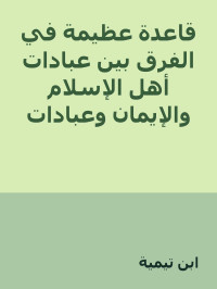 ابن تيمية — قاعدة عظيمة في الفرق بين عبادات أهل الإسلام والإيمان وعبادات أهل الشرك والنفاق