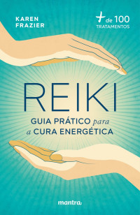 Karen Frazier — Reiki: guia prático para a cura energética: + de 100 tratamentos