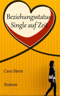 Caro Stein [Stein, Caro] — Beziehungsstatus: Single auf Zeit (German Edition)