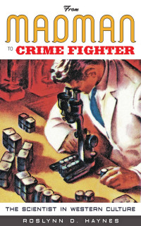 Roslynn D. Haynes — From Madman to Crime Fighter: The Scientist in Western Culture