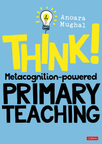 Anoara Mughal; — Think!: Metacognition-powered Primary Teaching