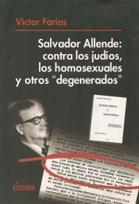 Víctor Farías — Salvador Allende: Contra los judíos, los homosexuales y otros "degenerados"