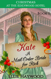 Ellie Haywood [Haywood, Ellie] — Kate: A Mail Order Bride For Rick (Christmas At The Edenwood Hotel 01)
