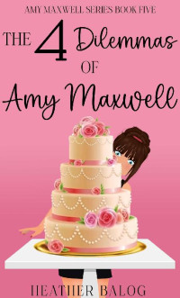 Heather Balog — The 4 Dilemmas of Amy Maxwell (Amy Maxwell Series 5)