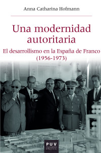 Anna Catharina Hofmann — Una modernidad autoritaria. El desarrollismo en la España de Franco (1956-1973)