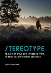 Karsten Wentink; — Sterotype. The Role of Grave Sets in Corded Ware and Bell Beaker Funerary Practices