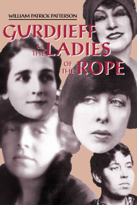 William Patrick Patterson — Gurdjieff & the Ladies of the Rope: Gurdjieff’s Special Left Bank Women’s Group