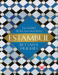 Bettany Hugues — Estambul. La ciudad de los tres nombres