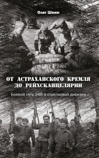 Олег Васильевич Шеин — От Астраханского кремля до Рейхсканцелярии. Боевой путь 248-й стрелковой дивизии