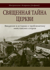 Иларион (Алфеев) — Священная тайна Церкви. Введение в историю и проблематику имяславских споров