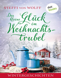 von Wolff, Steffi — Das kleine Glück im Weihnachtstrubel. Wintergeschichten
