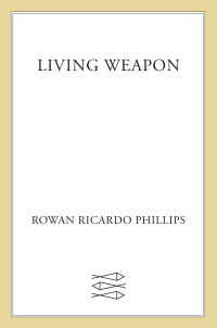 Rowan Ricardo Phillips — Living Weapon: Poems