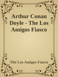 The Los Amigos Fiasco — Arthur Conan Doyle - The Los Amigos Fiasco