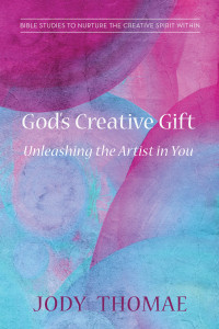 Jody Thomae; — God's Creative Gift-Unleashing the Artist in You