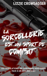 Lizzie Crowdagger — La sorcellerie est un sport de combat: Les tribulations de lesbiennes hooligans face à un sorcier nazi (Lacets rouges & magie noire t. 1) (French Edition)