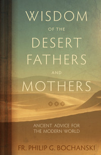 Philip G. Bochanski; — Wisdom of the Desert Fathers and Mothers