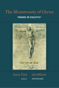 Slavoj Žižek & John Milbank, edited by Creston Davis — The Monstrosity of Christ: Paradox or Dialectic?