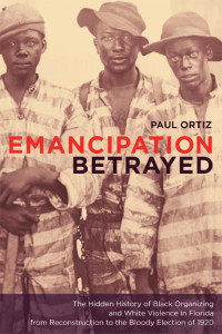 Ortiz — Emancipation Betrayed; The Hidden History of Black Organizing and white Violence in Florida (2005)