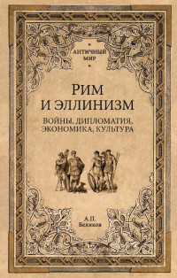 Александр Павлович Беликов — Рим и эллинизм. Войны, дипломатия, экономика, культура