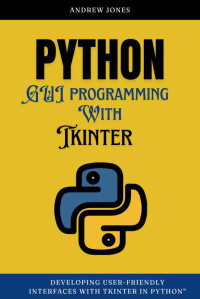 Jones, Andrew m. — Python GUI Programming with Tkinter: Developing User-Friendly Interfaces with Tkinter in Python