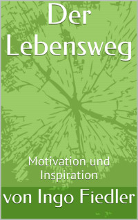 Fiedler, von Ingo [Fiedler, von Ingo] — Der Lebensweg: Motivation und Inspiration (German Edition)