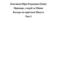 Бхагаван Шри Раджниш — Приходи, следуй за Мною. Беседы по притчам Иисуса. Том 3