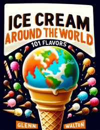 Glenn Walton — Ice Cream Around the World: 101 Flavors