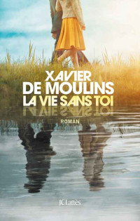 de Moulins, Xavier [de Moulins, Xavier] — La vie sans toi