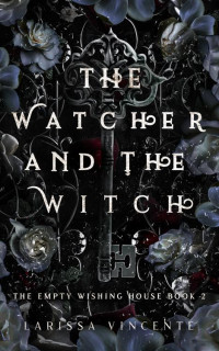 Larissa Vincente — The Watcher and the Witch: The Empty Wishing House Book 2 (The Empty Wishing House Series)