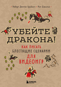 Роберт Дентон Брайант & Кит Джильо — Убейте дракона! Как писать блестящие сценарии для видеоигр