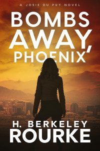 H. Berkeley Rourke — Bombs Away, Phoenix: Josie DuPuy Novel IV
