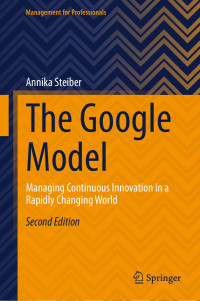 Annika Steiber — The Google Model. Managing Continuous Innovation in a Rapidly Changing World, 2nd