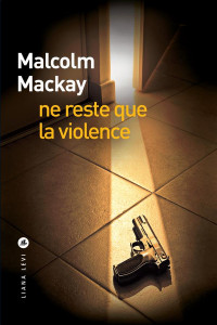 Malcolm MACKAY — Ne reste que la violence