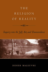 Didier Maleuvre — The Religion of Reality: Inquiry into the Self, Art, and Transcendence