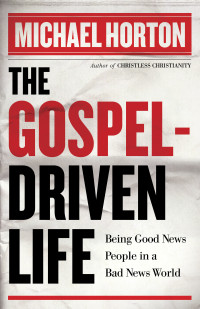 Michael Horton  — The Gospel-Driven Life: Being Good News People in a Bad News World
