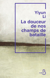 Yiyun LI — La Douceur de nos champs de bataille