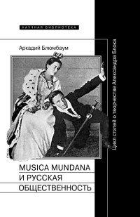 Аркадий Борисович Блюмбаум — Musica mundana и русская общественность. Цикл статей о творчестве Александра Блока