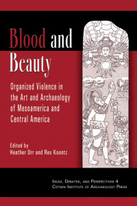 Heather Orr, Rex Koontz (eds.) — Blood and Beauty: Organized Violence in the Art and Archaeology of Mesoamerica and Central America