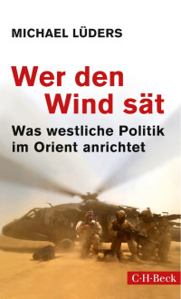 Lüders, Michael — Wer den Wind sät: Was westliche Politik im Orient anrichtet